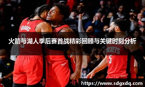火箭与湖人季后赛首战精彩回顾与关键时刻分析