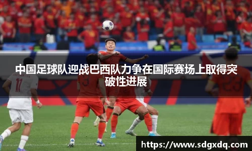 中国足球队迎战巴西队力争在国际赛场上取得突破性进展