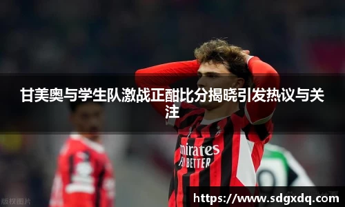 甘美奥与学生队激战正酣比分揭晓引发热议与关注