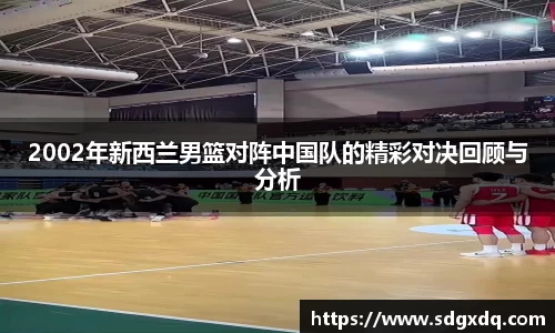 2002年新西兰男篮对阵中国队的精彩对决回顾与分析