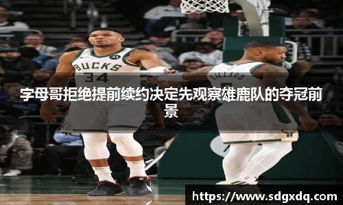 字母哥拒绝提前续约决定先观察雄鹿队的夺冠前景