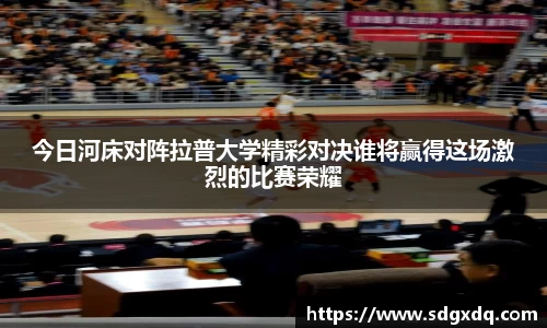 今日河床对阵拉普大学精彩对决谁将赢得这场激烈的比赛荣耀