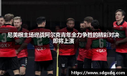 尼美根主场迎战阿尔克青年全力争胜的精彩对决即将上演