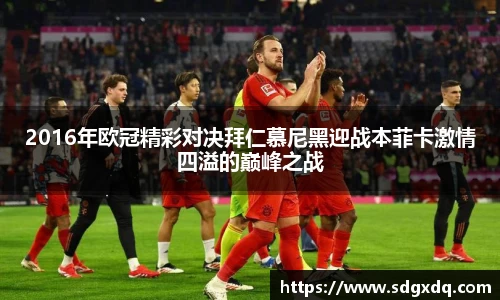 2016年欧冠精彩对决拜仁慕尼黑迎战本菲卡激情四溢的巅峰之战