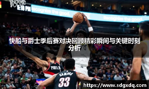 快船与爵士季后赛对决回顾精彩瞬间与关键时刻分析