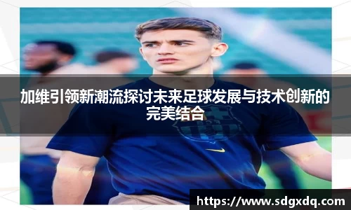 加维引领新潮流探讨未来足球发展与技术创新的完美结合